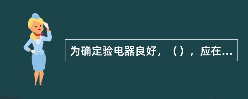 为确定验电器良好，（），应在有电设备上进行试验。