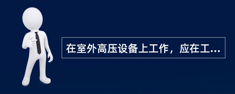 在室外高压设备上工作，应在工作地点四周装设围栏，其出入口要围至临近道路旁边，并设