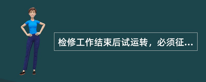 检修工作结束后试运转，必须征得检修人员同意并将检修工作负责人所持工作票收回工作许