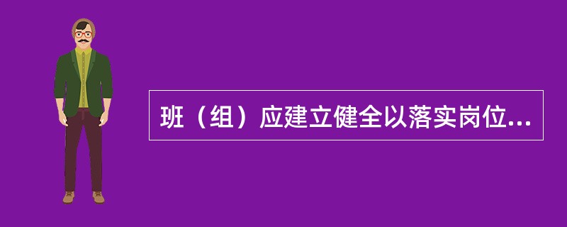 班（组）应建立健全以落实岗位责任制为中心的安全制度。做到安全工作事事有分工、人人