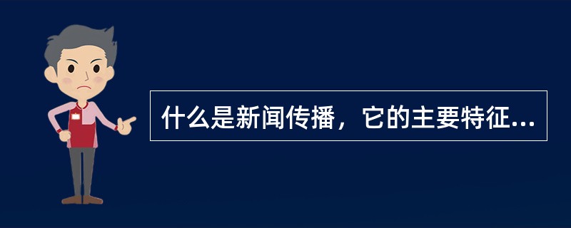 什么是新闻传播，它的主要特征是什么？