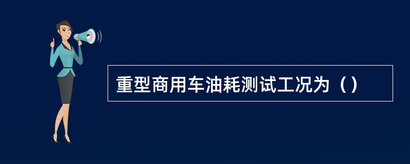 重型商用车油耗测试工况为（）