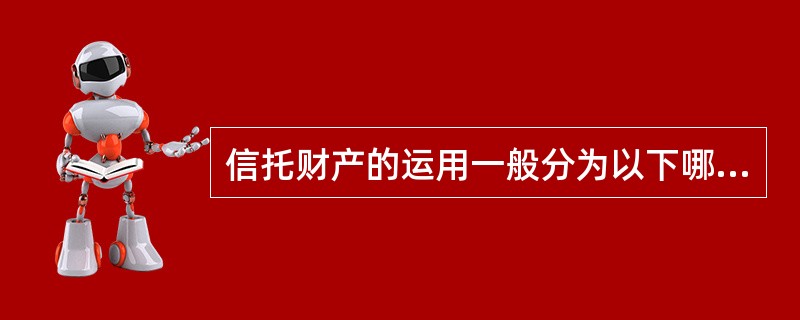 信托财产的运用一般分为以下哪两种方式（）