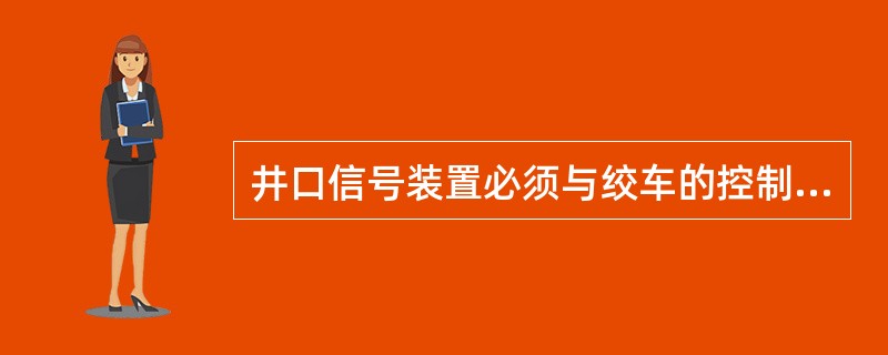 井口信号装置必须与绞车的控制回路相闭锁，只有在井口信号工发出信号后，绞车才能启动