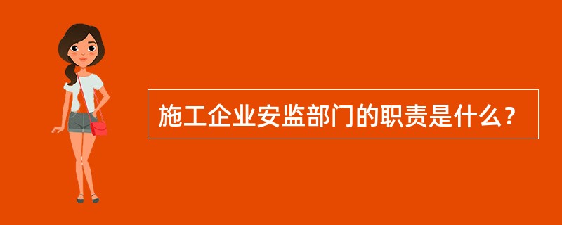 施工企业安监部门的职责是什么？