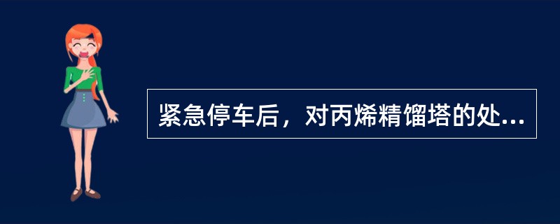 紧急停车后，对丙烯精馏塔的处理正确的是（）。