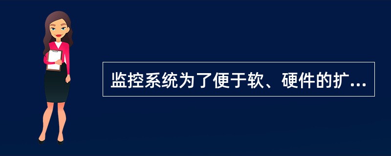 监控系统为了便于软、硬件的扩容和升级，通常采用（）结构；
