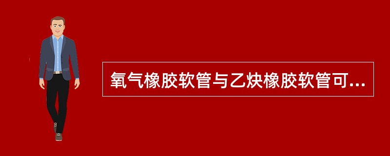 氧气橡胶软管与乙炔橡胶软管可以互换使用。