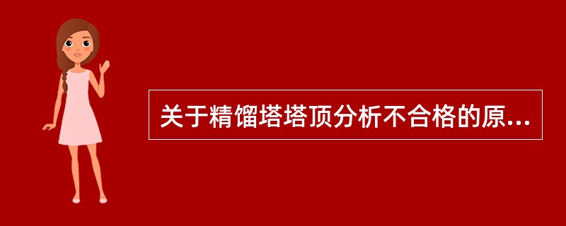 关于精馏塔塔顶分析不合格的原因，下列说法不正确的是（）。