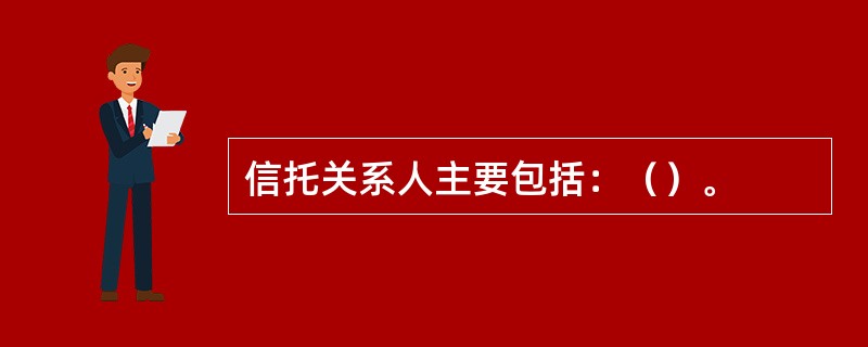 信托关系人主要包括：（）。