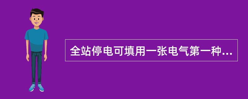 全站停电可填用一张电气第一种工作票。