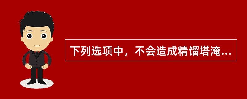 下列选项中，不会造成精馏塔淹塔的是（）。