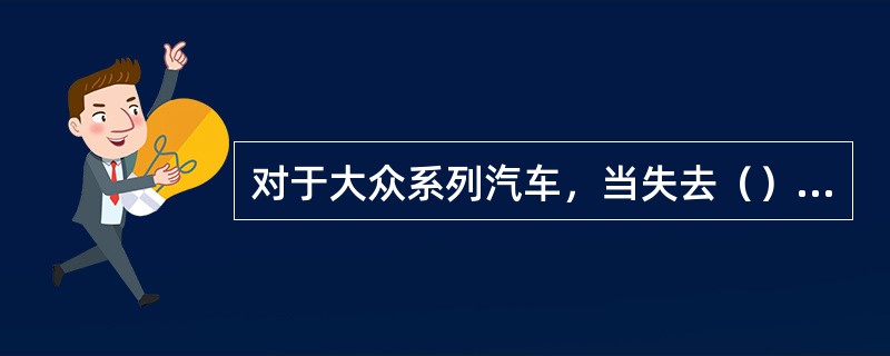 对于大众系列汽车，当失去（）信号时，喷油器停止喷油，发动机熄火。