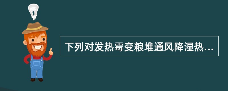 下列对发热霉变粮堆通风降湿热的操作，错误的是（）。