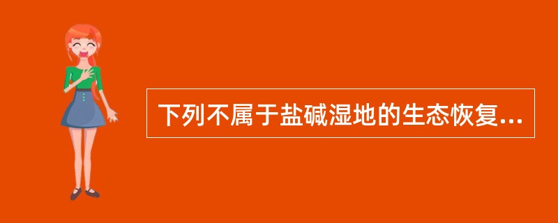 下列不属于盐碱湿地的生态恢复与重建的工程措施的是（）