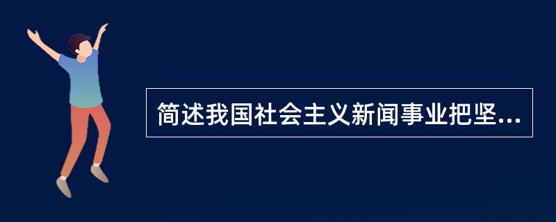 简述我国社会主义新闻事业把坚持社会效益和经济效益的统一，始终把社会效益放在第一位