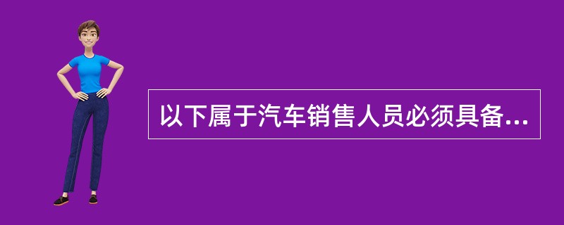 以下属于汽车销售人员必须具备的专业知识是（）