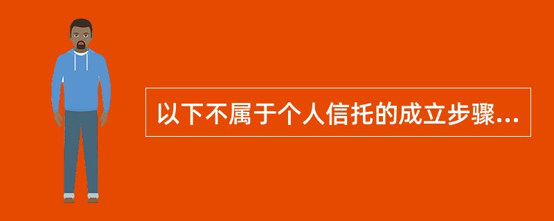 以下不属于个人信托的成立步骤是（）