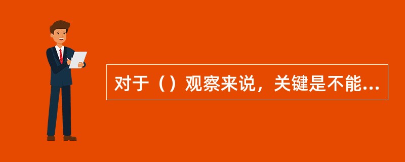 对于（）观察来说，关键是不能惊扰观察对象。