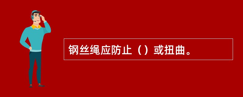 钢丝绳应防止（）或扭曲。