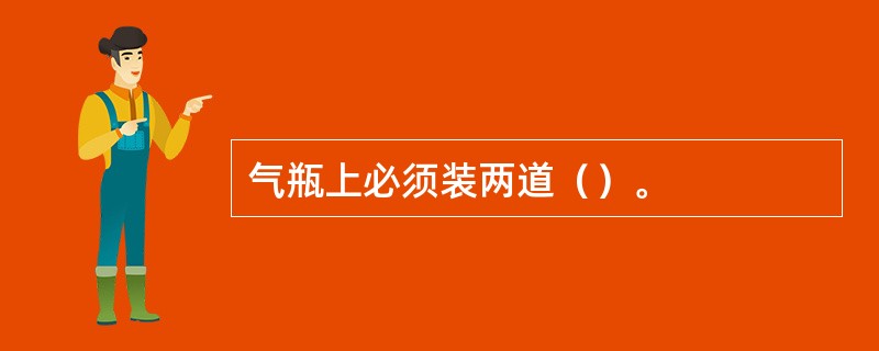 气瓶上必须装两道（）。