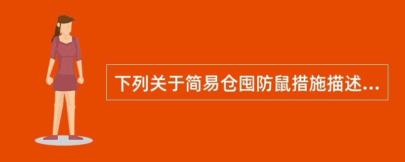 下列关于简易仓囤防鼠措施描述正确的是（）。