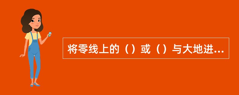 将零线上的（）或（）与大地进行再连接的连接叫重复接地。