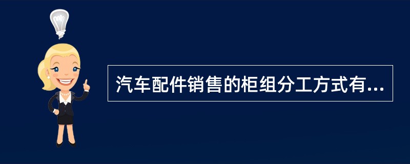 汽车配件销售的柜组分工方式有（）。