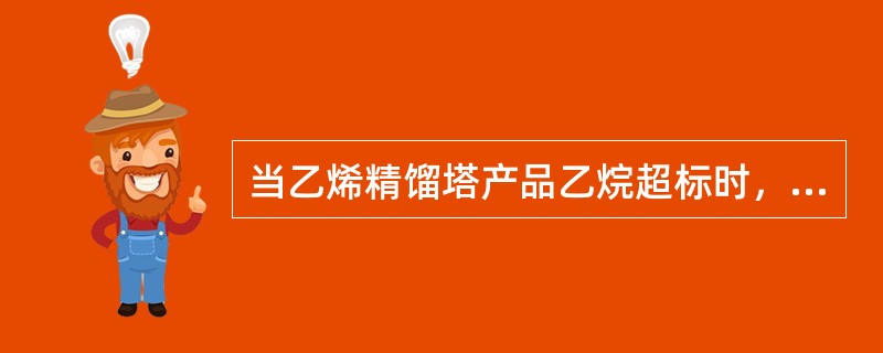 当乙烯精馏塔产品乙烷超标时，正确的处理方法是（）。