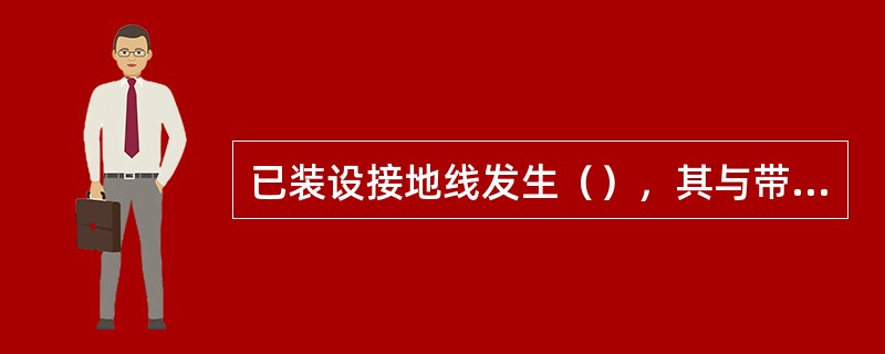 已装设接地线发生（），其与带电部分的距离不符合安全距离要求，应采取相应措施。（）