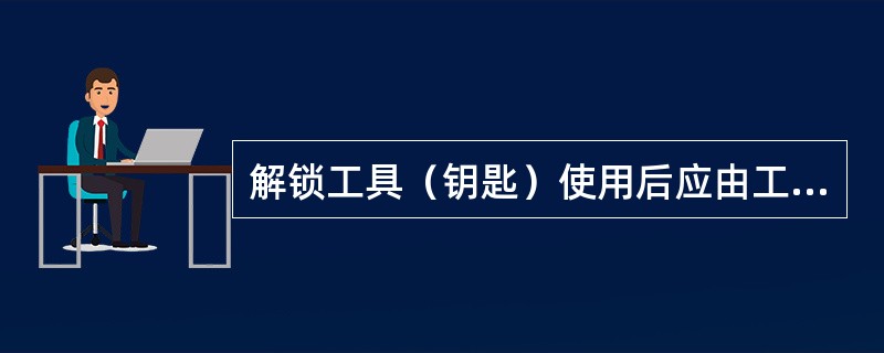 解锁工具（钥匙）使用后应由工作许可人保管。