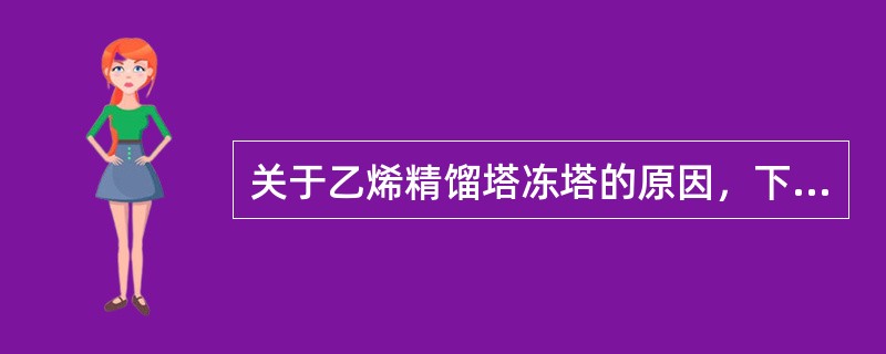 关于乙烯精馏塔冻塔的原因，下列说法不正确的是（）。