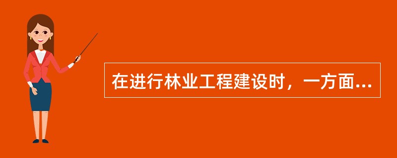 在进行林业工程建设时，一方面要号召农民种树，另一方面要考虑贫困地区农民的生活问题