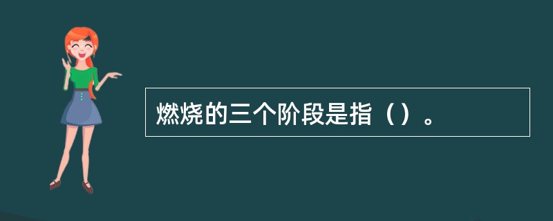 燃烧的三个阶段是指（）。