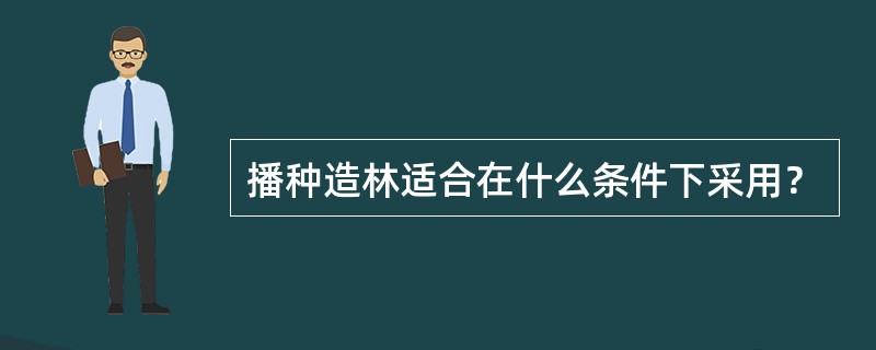 播种造林适合在什么条件下采用？