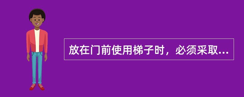 放在门前使用梯子时，必须采取（）的措施。