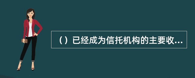 （）已经成为信托机构的主要收入来源。