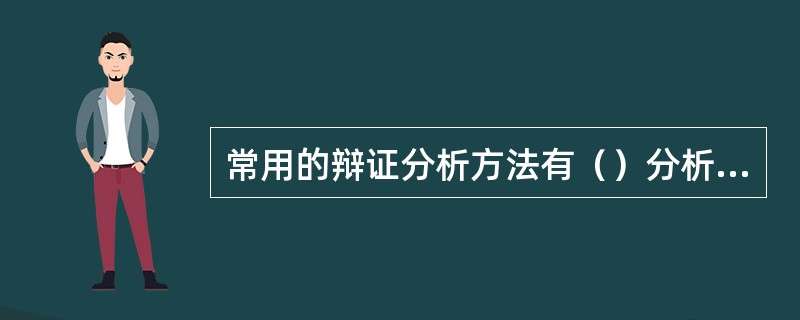 常用的辩证分析方法有（）分析法，具体和抽象分析法，（）分析法。