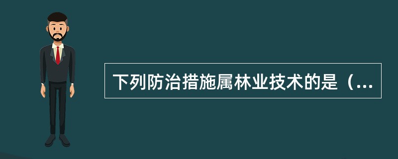 下列防治措施属林业技术的是（）。