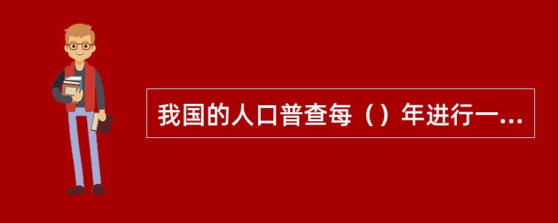 我国的人口普查每（）年进行一次。