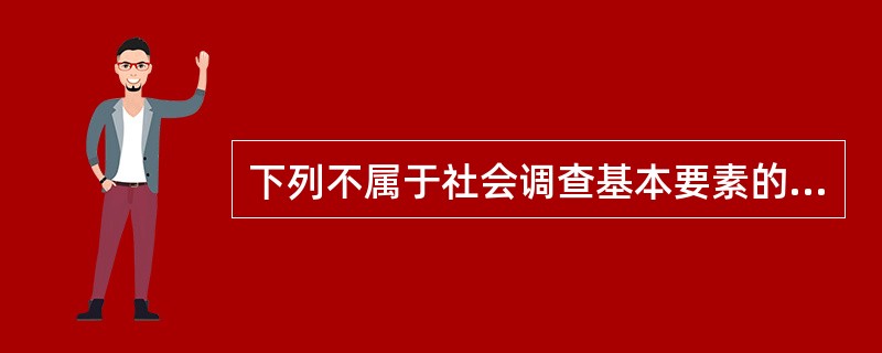 下列不属于社会调查基本要素的有（）。