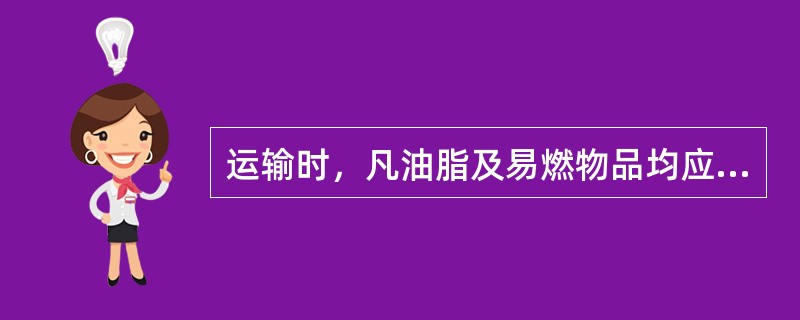 运输时，凡油脂及易燃物品均应妥善保管，并做好（）措施。