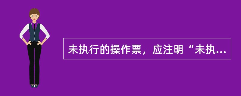 未执行的操作票，应注明“未执行”字样。