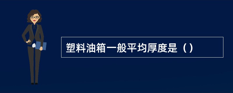 塑料油箱一般平均厚度是（）