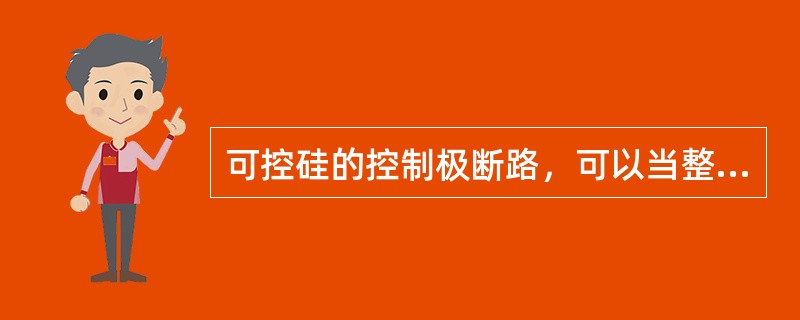 可控硅的控制极断路，可以当整流二极管使用。