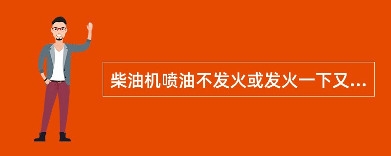 柴油机喷油不发火或发火一下又停车的原因是什么？