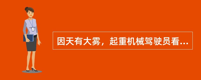 因天有大雾，起重机械驾驶员看不见指挥人员，此时（）。