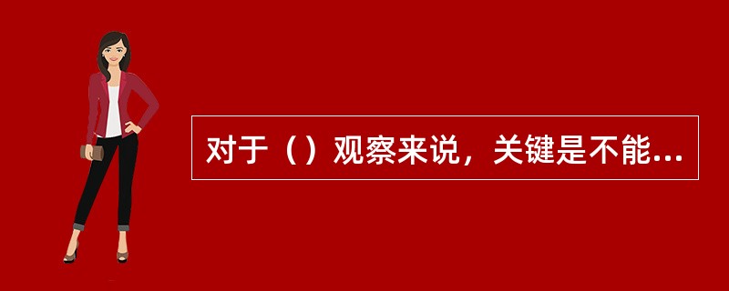 对于（）观察来说，关键是不能惊扰观察对象，而在（）观察中，关键是与观察对象建立良