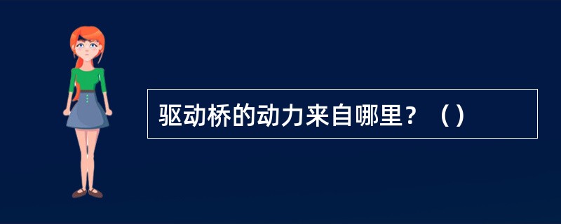 驱动桥的动力来自哪里？（）