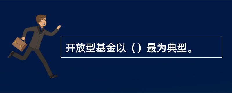 开放型基金以（）最为典型。